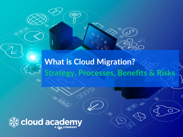 What is Cloud Migration? Strategy, Processes, Benefits & Risks